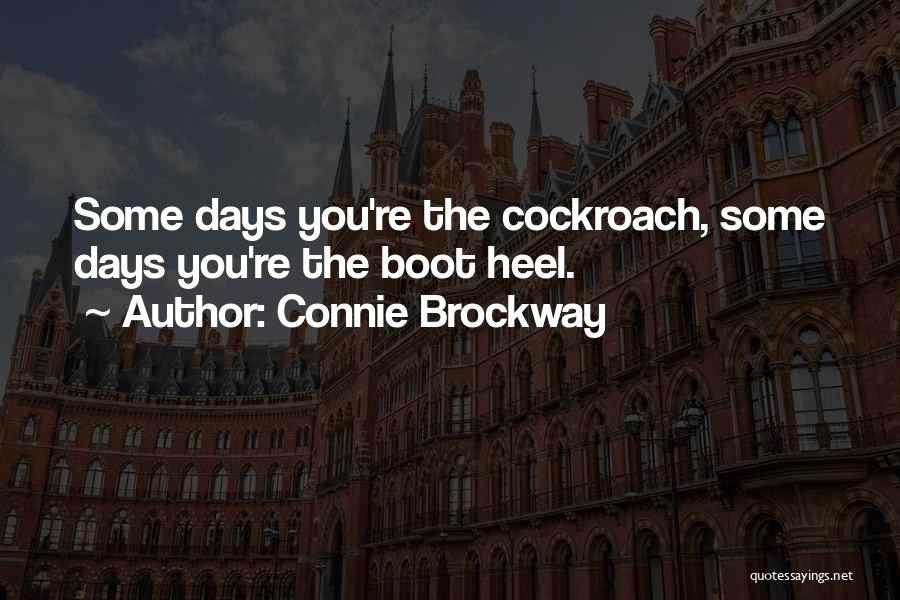 Connie Brockway Quotes: Some Days You're The Cockroach, Some Days You're The Boot Heel.