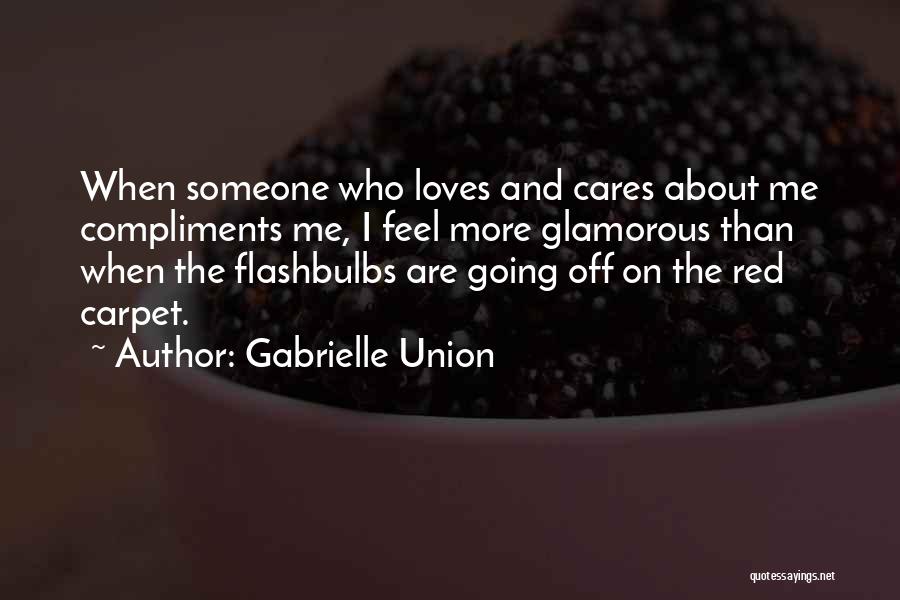 Gabrielle Union Quotes: When Someone Who Loves And Cares About Me Compliments Me, I Feel More Glamorous Than When The Flashbulbs Are Going