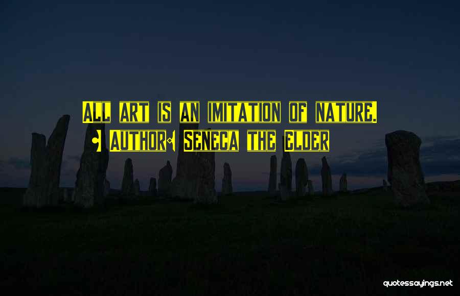 Seneca The Elder Quotes: All Art Is An Imitation Of Nature.