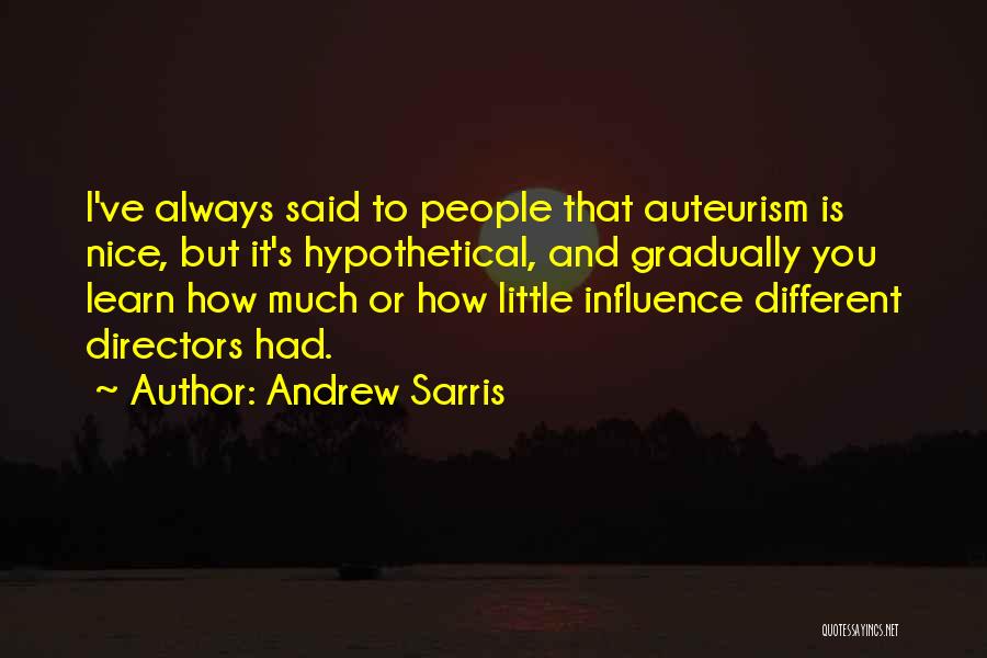 Andrew Sarris Quotes: I've Always Said To People That Auteurism Is Nice, But It's Hypothetical, And Gradually You Learn How Much Or How