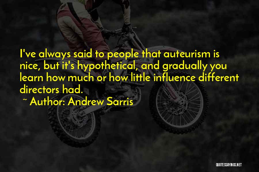 Andrew Sarris Quotes: I've Always Said To People That Auteurism Is Nice, But It's Hypothetical, And Gradually You Learn How Much Or How