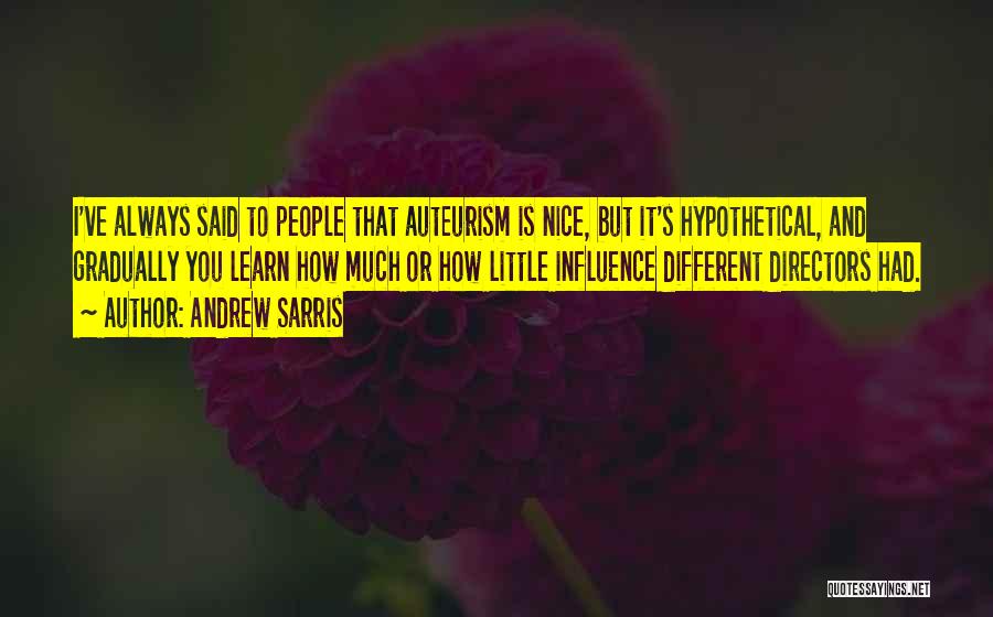 Andrew Sarris Quotes: I've Always Said To People That Auteurism Is Nice, But It's Hypothetical, And Gradually You Learn How Much Or How