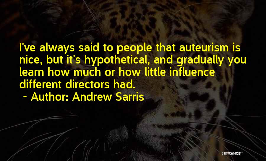 Andrew Sarris Quotes: I've Always Said To People That Auteurism Is Nice, But It's Hypothetical, And Gradually You Learn How Much Or How