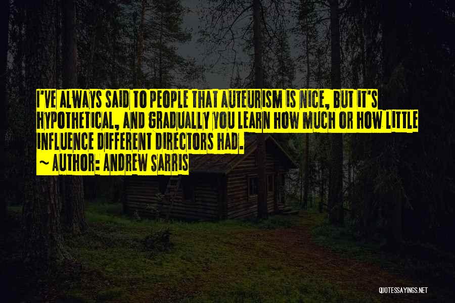 Andrew Sarris Quotes: I've Always Said To People That Auteurism Is Nice, But It's Hypothetical, And Gradually You Learn How Much Or How