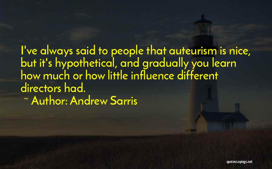 Andrew Sarris Quotes: I've Always Said To People That Auteurism Is Nice, But It's Hypothetical, And Gradually You Learn How Much Or How