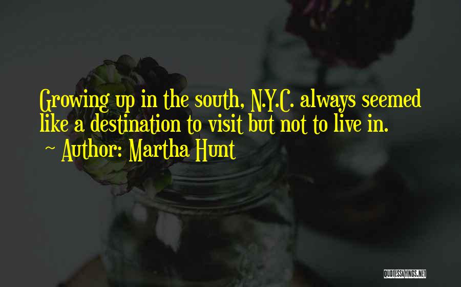 Martha Hunt Quotes: Growing Up In The South, N.y.c. Always Seemed Like A Destination To Visit But Not To Live In.