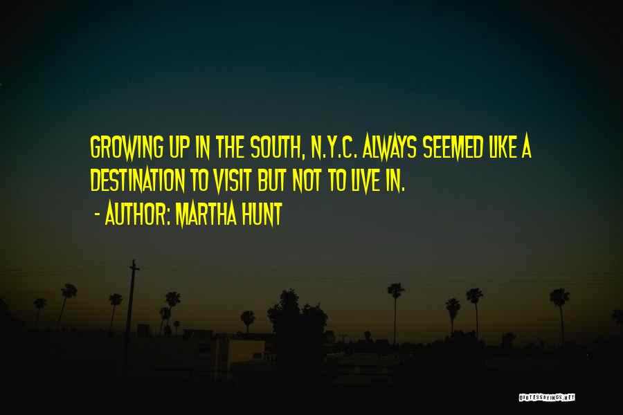 Martha Hunt Quotes: Growing Up In The South, N.y.c. Always Seemed Like A Destination To Visit But Not To Live In.
