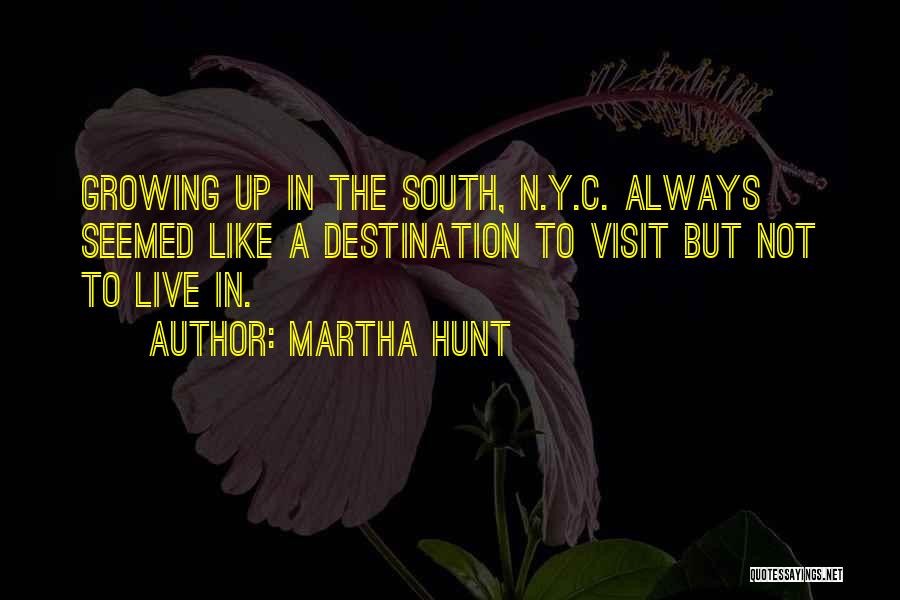 Martha Hunt Quotes: Growing Up In The South, N.y.c. Always Seemed Like A Destination To Visit But Not To Live In.