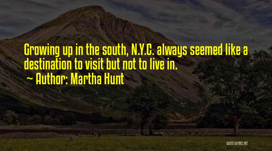 Martha Hunt Quotes: Growing Up In The South, N.y.c. Always Seemed Like A Destination To Visit But Not To Live In.