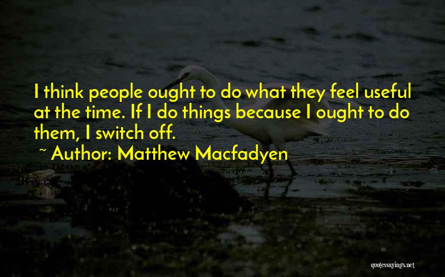 Matthew Macfadyen Quotes: I Think People Ought To Do What They Feel Useful At The Time. If I Do Things Because I Ought