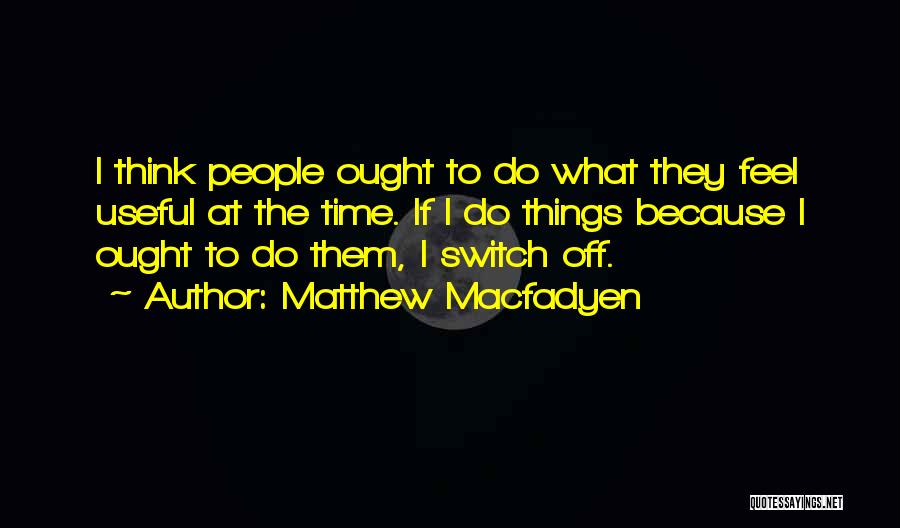 Matthew Macfadyen Quotes: I Think People Ought To Do What They Feel Useful At The Time. If I Do Things Because I Ought