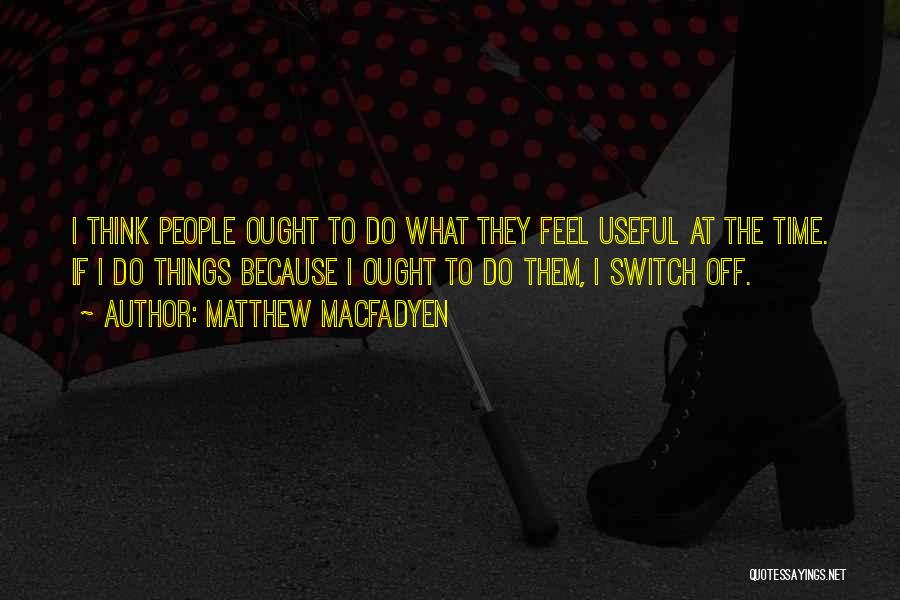 Matthew Macfadyen Quotes: I Think People Ought To Do What They Feel Useful At The Time. If I Do Things Because I Ought