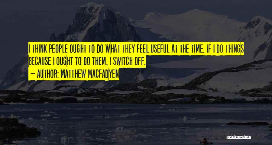 Matthew Macfadyen Quotes: I Think People Ought To Do What They Feel Useful At The Time. If I Do Things Because I Ought