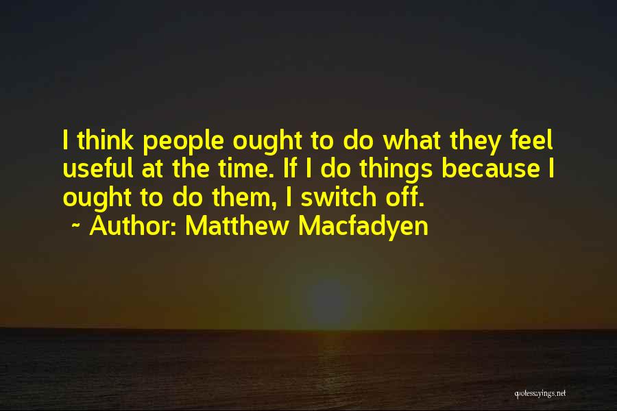 Matthew Macfadyen Quotes: I Think People Ought To Do What They Feel Useful At The Time. If I Do Things Because I Ought