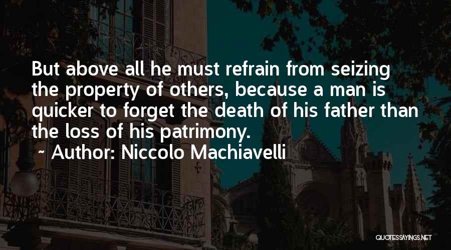 Niccolo Machiavelli Quotes: But Above All He Must Refrain From Seizing The Property Of Others, Because A Man Is Quicker To Forget The