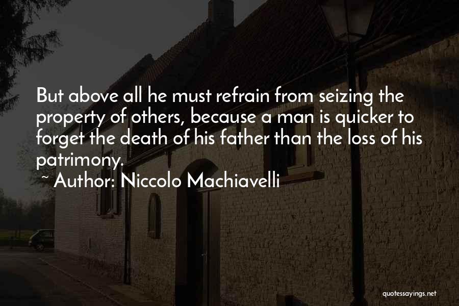 Niccolo Machiavelli Quotes: But Above All He Must Refrain From Seizing The Property Of Others, Because A Man Is Quicker To Forget The