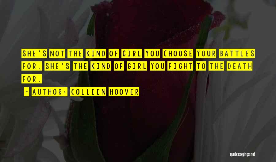 Colleen Hoover Quotes: She's Not The Kind Of Girl You Choose Your Battles For. She's The Kind Of Girl You Fight To The
