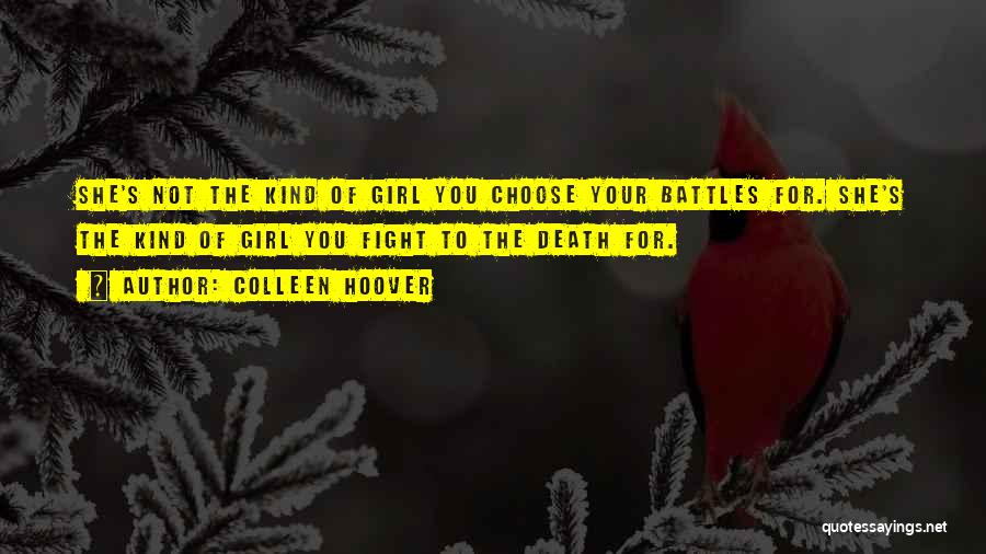 Colleen Hoover Quotes: She's Not The Kind Of Girl You Choose Your Battles For. She's The Kind Of Girl You Fight To The
