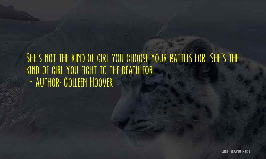 Colleen Hoover Quotes: She's Not The Kind Of Girl You Choose Your Battles For. She's The Kind Of Girl You Fight To The