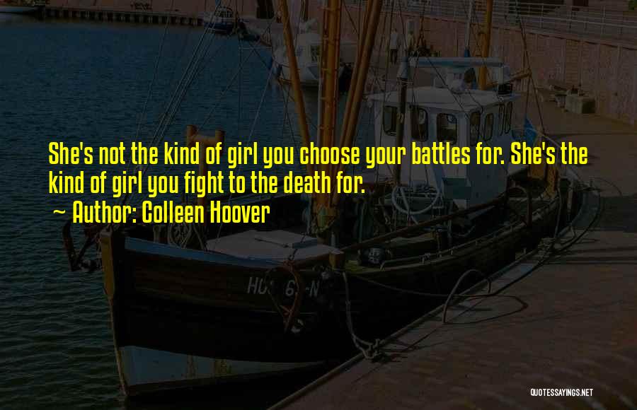 Colleen Hoover Quotes: She's Not The Kind Of Girl You Choose Your Battles For. She's The Kind Of Girl You Fight To The