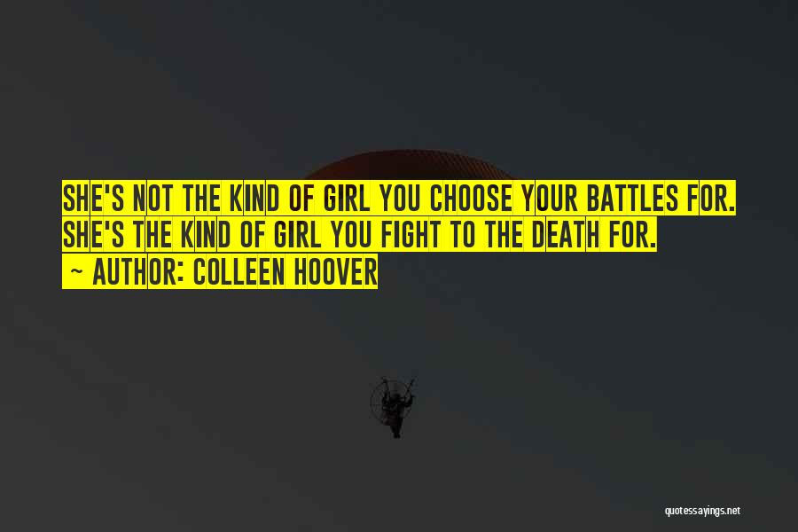 Colleen Hoover Quotes: She's Not The Kind Of Girl You Choose Your Battles For. She's The Kind Of Girl You Fight To The