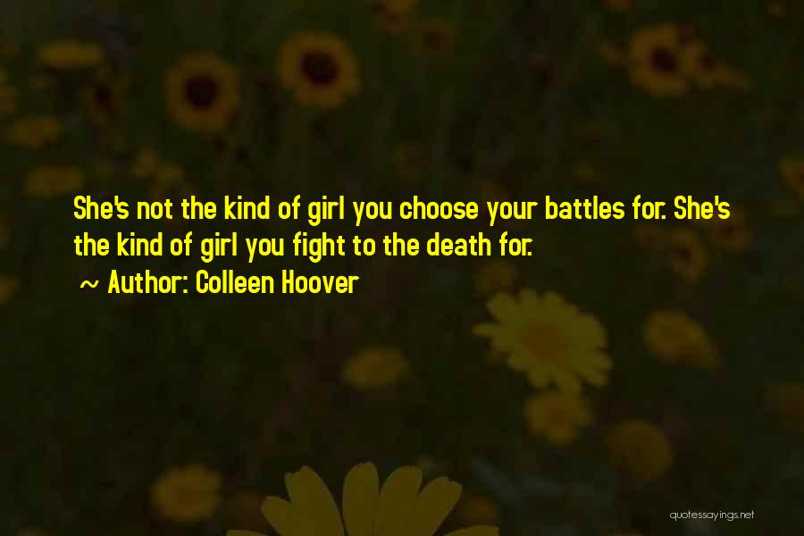 Colleen Hoover Quotes: She's Not The Kind Of Girl You Choose Your Battles For. She's The Kind Of Girl You Fight To The