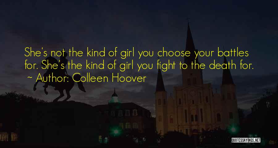 Colleen Hoover Quotes: She's Not The Kind Of Girl You Choose Your Battles For. She's The Kind Of Girl You Fight To The