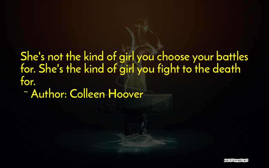 Colleen Hoover Quotes: She's Not The Kind Of Girl You Choose Your Battles For. She's The Kind Of Girl You Fight To The
