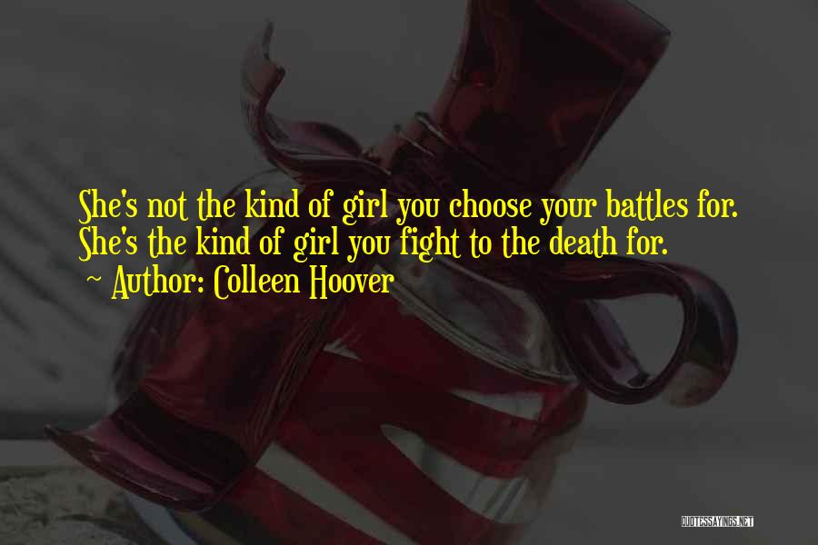 Colleen Hoover Quotes: She's Not The Kind Of Girl You Choose Your Battles For. She's The Kind Of Girl You Fight To The