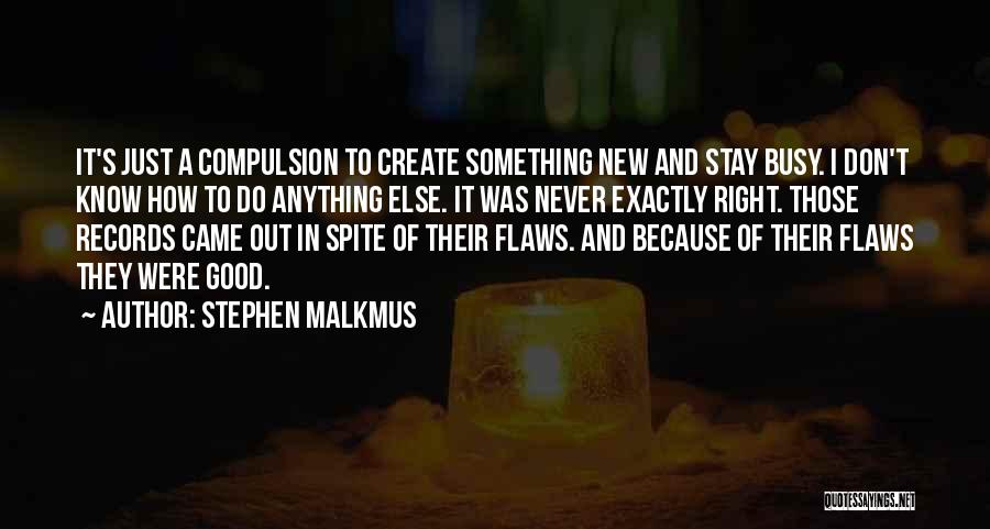 Stephen Malkmus Quotes: It's Just A Compulsion To Create Something New And Stay Busy. I Don't Know How To Do Anything Else. It