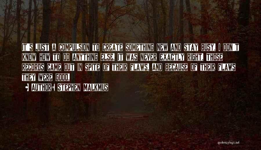 Stephen Malkmus Quotes: It's Just A Compulsion To Create Something New And Stay Busy. I Don't Know How To Do Anything Else. It