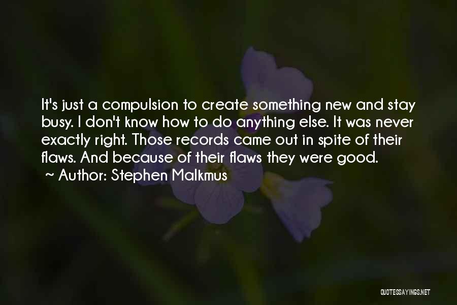 Stephen Malkmus Quotes: It's Just A Compulsion To Create Something New And Stay Busy. I Don't Know How To Do Anything Else. It