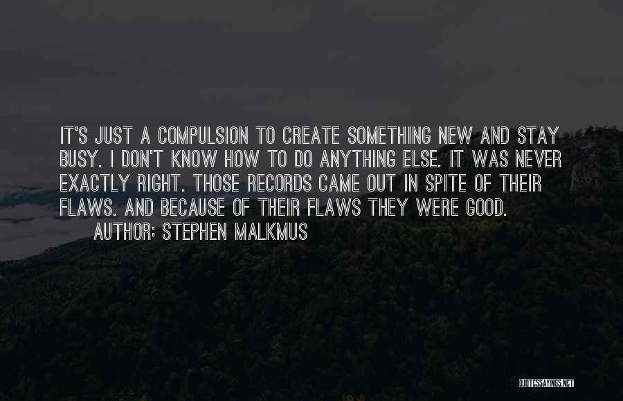 Stephen Malkmus Quotes: It's Just A Compulsion To Create Something New And Stay Busy. I Don't Know How To Do Anything Else. It