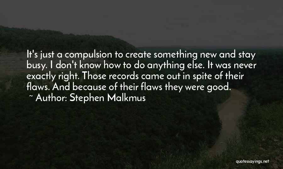 Stephen Malkmus Quotes: It's Just A Compulsion To Create Something New And Stay Busy. I Don't Know How To Do Anything Else. It