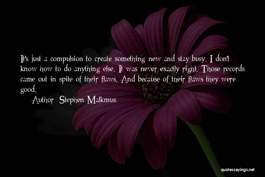 Stephen Malkmus Quotes: It's Just A Compulsion To Create Something New And Stay Busy. I Don't Know How To Do Anything Else. It