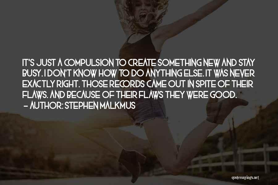 Stephen Malkmus Quotes: It's Just A Compulsion To Create Something New And Stay Busy. I Don't Know How To Do Anything Else. It