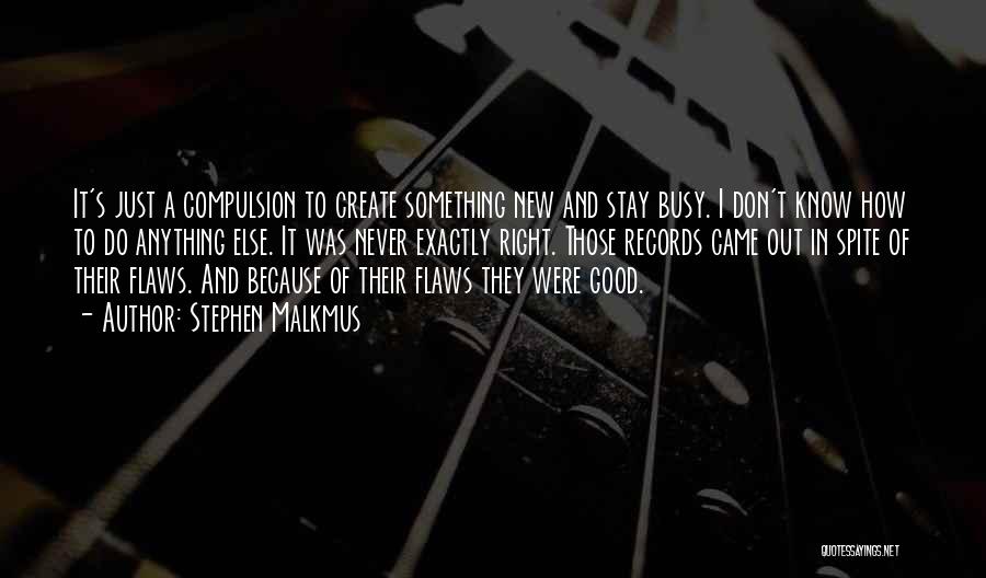 Stephen Malkmus Quotes: It's Just A Compulsion To Create Something New And Stay Busy. I Don't Know How To Do Anything Else. It