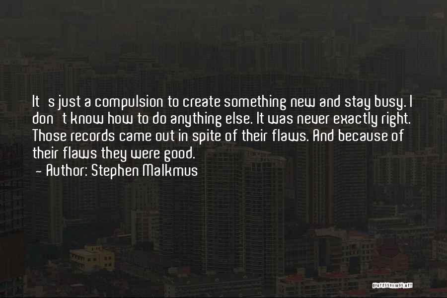 Stephen Malkmus Quotes: It's Just A Compulsion To Create Something New And Stay Busy. I Don't Know How To Do Anything Else. It