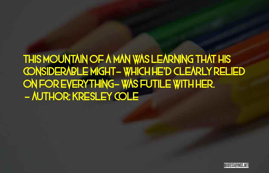 Kresley Cole Quotes: This Mountain Of A Man Was Learning That His Considerable Might- Which He'd Clearly Relied On For Everything- Was Futile