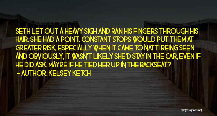 Kelsey Ketch Quotes: Seth Let Out A Heavy Sigh And Ran His Fingers Through His Hair. She Had A Point. Constant Stops Would
