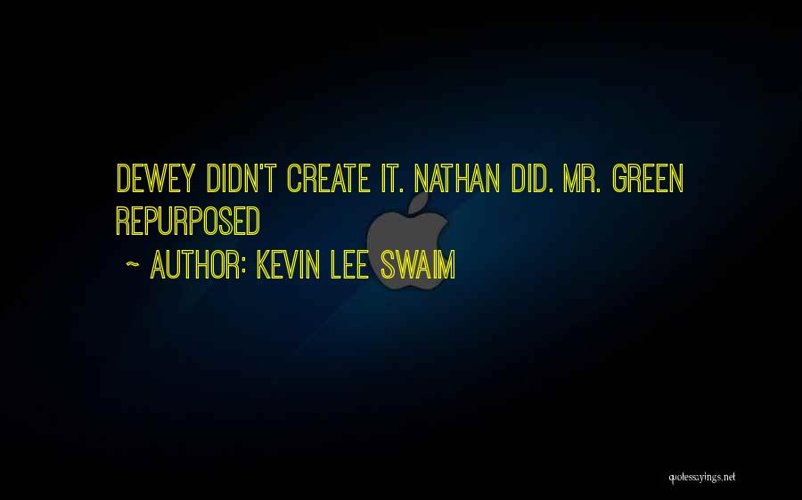 Kevin Lee Swaim Quotes: Dewey Didn't Create It. Nathan Did. Mr. Green Repurposed