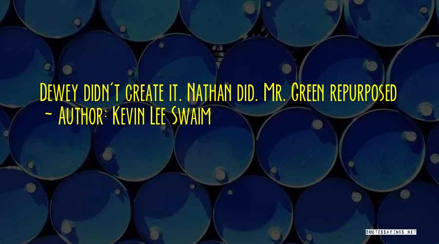 Kevin Lee Swaim Quotes: Dewey Didn't Create It. Nathan Did. Mr. Green Repurposed