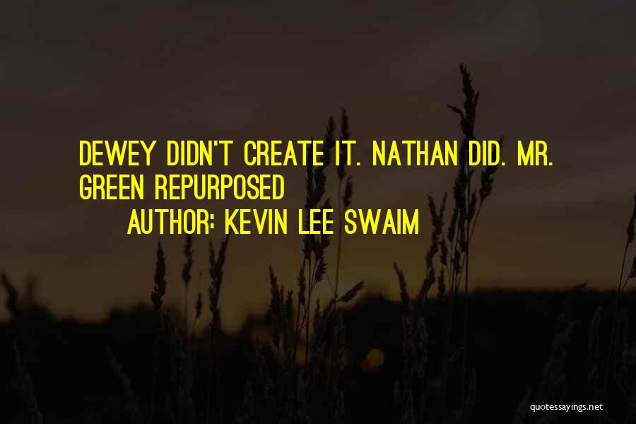 Kevin Lee Swaim Quotes: Dewey Didn't Create It. Nathan Did. Mr. Green Repurposed