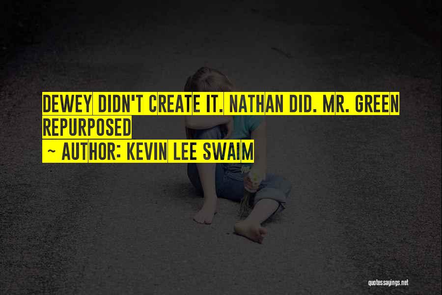 Kevin Lee Swaim Quotes: Dewey Didn't Create It. Nathan Did. Mr. Green Repurposed