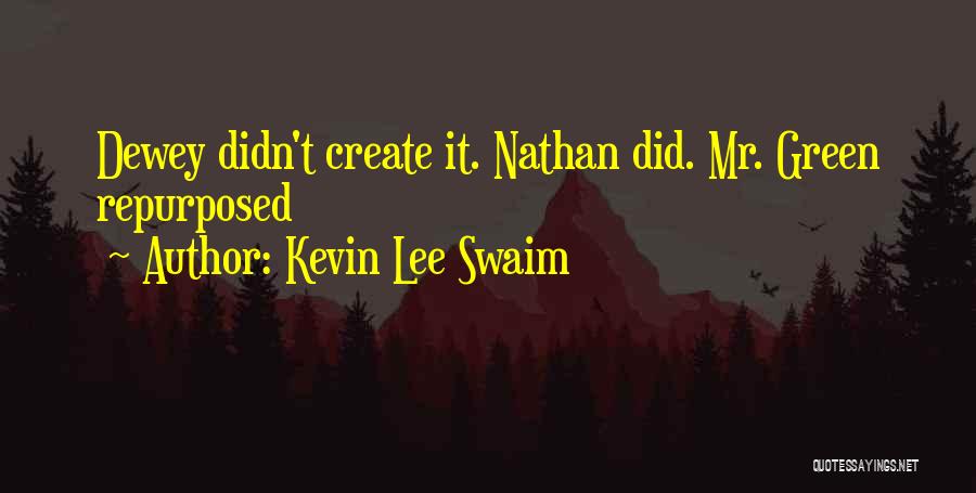 Kevin Lee Swaim Quotes: Dewey Didn't Create It. Nathan Did. Mr. Green Repurposed