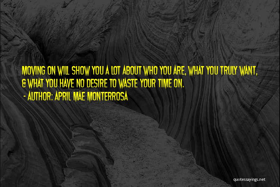 April Mae Monterrosa Quotes: Moving On Will Show You A Lot About Who You Are, What You Truly Want, & What You Have No