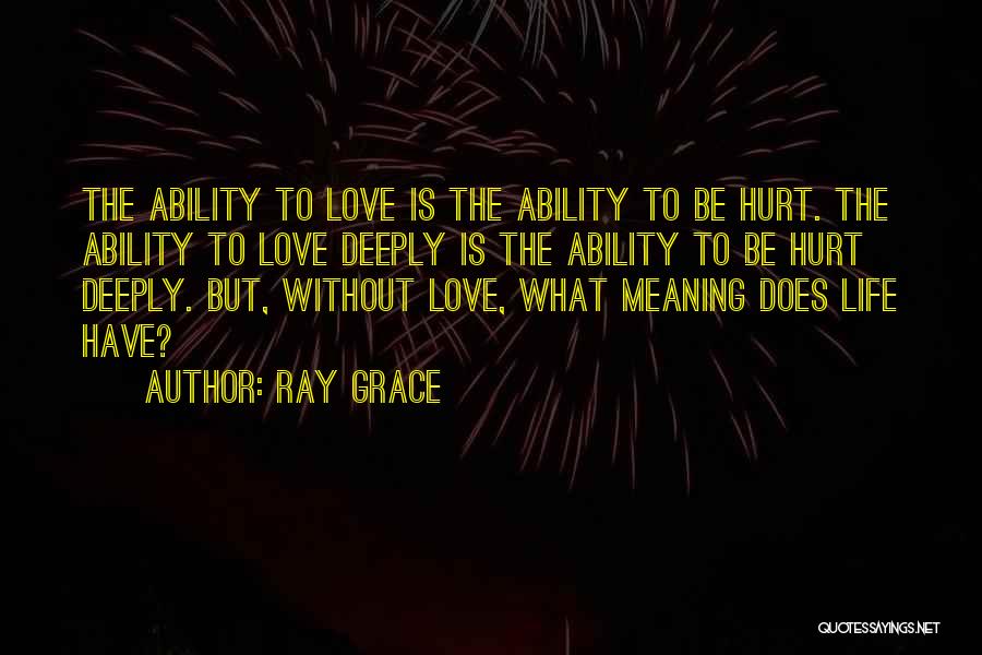 Ray Grace Quotes: The Ability To Love Is The Ability To Be Hurt. The Ability To Love Deeply Is The Ability To Be