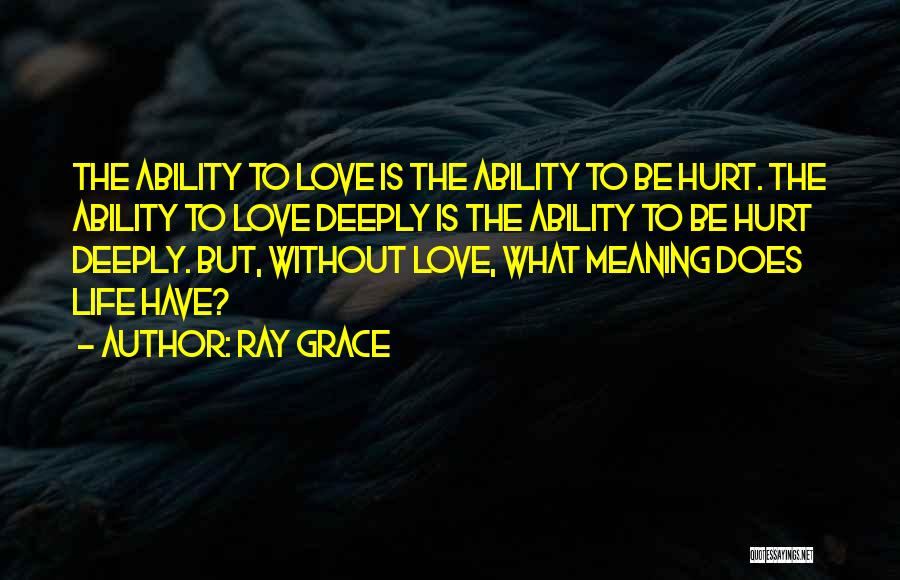 Ray Grace Quotes: The Ability To Love Is The Ability To Be Hurt. The Ability To Love Deeply Is The Ability To Be