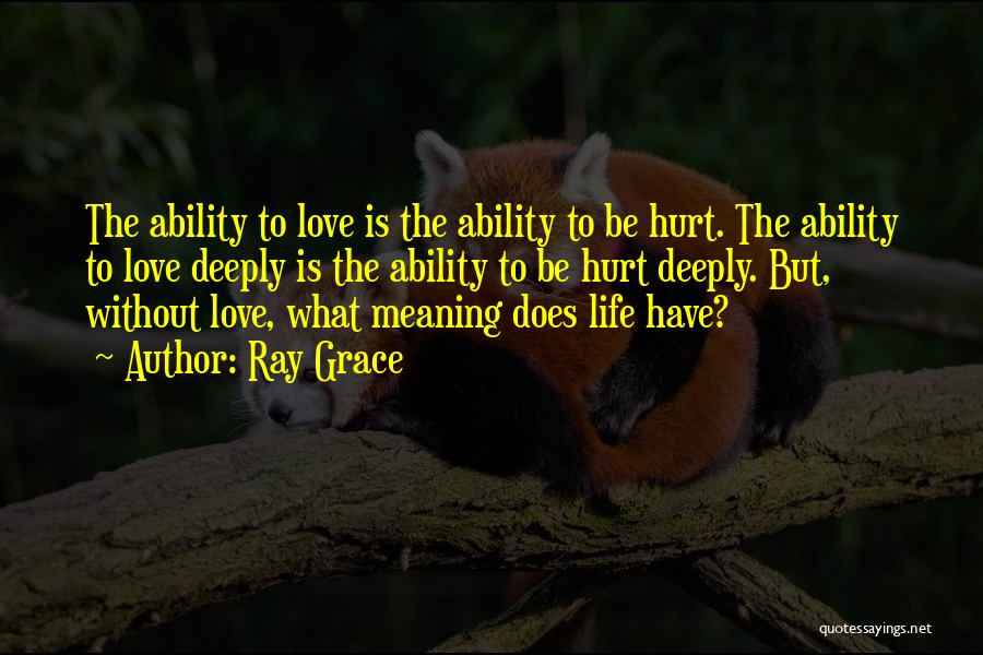 Ray Grace Quotes: The Ability To Love Is The Ability To Be Hurt. The Ability To Love Deeply Is The Ability To Be