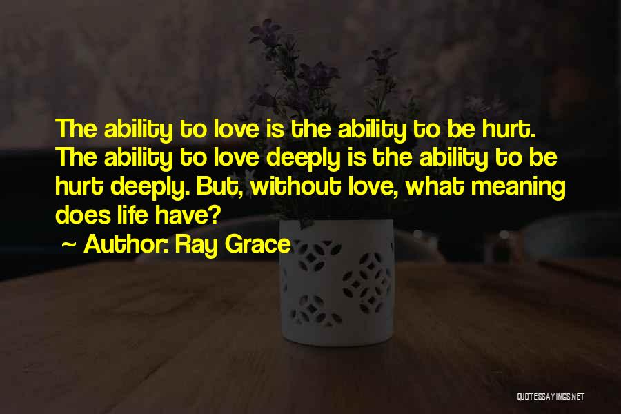 Ray Grace Quotes: The Ability To Love Is The Ability To Be Hurt. The Ability To Love Deeply Is The Ability To Be